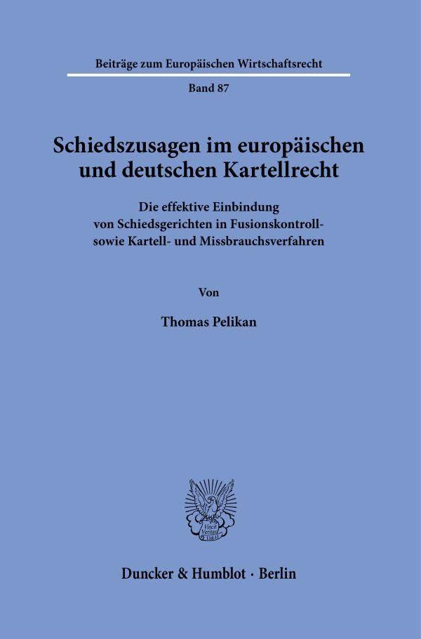 Schiedszusagen im europäischen und deutschen Kartellrecht.: Die effektive Einbindung von Schiedsgerichten in Fusionskontroll- sowie Kartell- und ... (Beiträge zum Europäischen Wirtschaftsrecht) Law