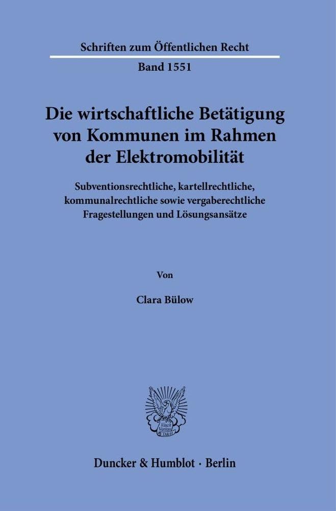 Die wirtschaftliche Betätigung von Kommunen im Rahmen der Elektromobilität: Subventionsrechtliche, kartellrechtliche, kommunalrechtliche sowie ... (Schriften zum Öffentlichen Recht) Law