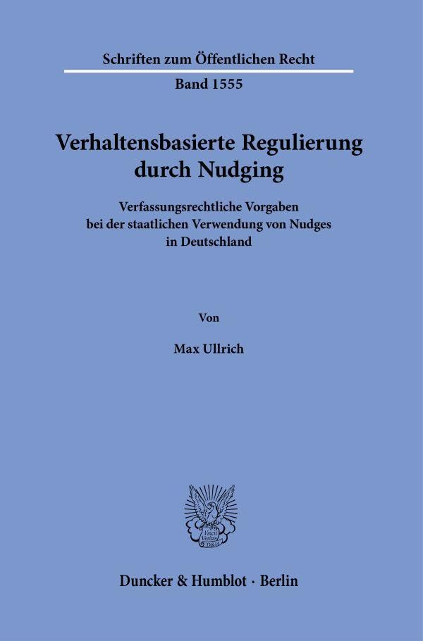 Verhaltensbasierte Regulierung durch Nudging: Verfassungsrechtliche Vorgaben bei der staatlichen Verwendung von Nudges in Deutschland (Schriften zum Öffentlichen Recht) Law
