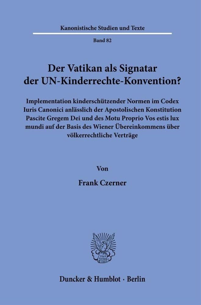 Der Vatikan als Signatar der UN-Kinderrechte-Konvention?: Implementation kinderschützender Normen im Codex Iuris Canonici anlässlich der Apostolischen ... Verträge (Kanonistische Studien und Texte) Law