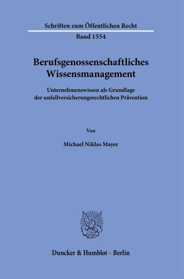 Berufsgenossenschaftliches Wissensmanagement: Unternehmenswissen als Grundlage der unfallversicherungsrechtlichen Prävention (Schriften zum Öffentlichen Recht) Law