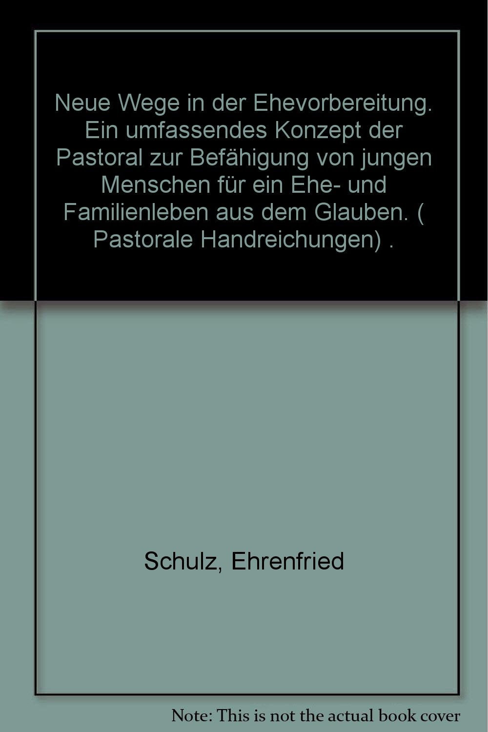 Neue Wege in der Ehevorbereitung: Ein umfassendes Konzept der Pastoral zur Befähigung von jungen Menschen für ein Ehe- und Familienleben aus dem Glauben (Pastorale Handreichungen) Books