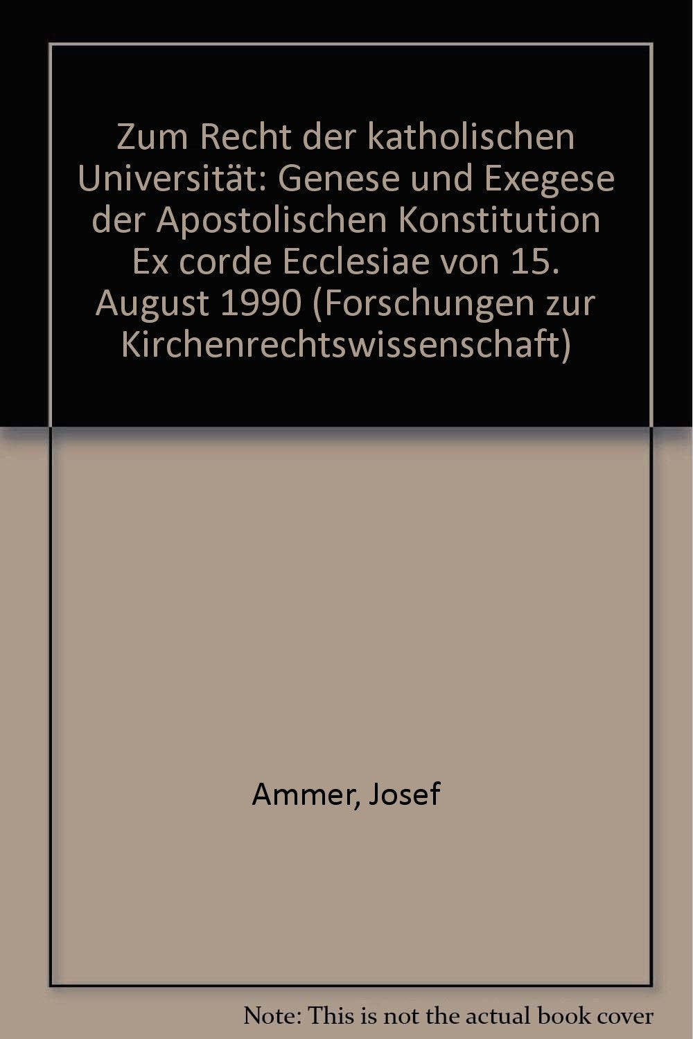 Zum Recht der "Katholischen Universität": Genese und Exegese der Apostolischen Konstitution "Ex corde Ecclesiae" vom 15. August 1990 (Forschungen zur Kirchenrechtswissenschaft) Books