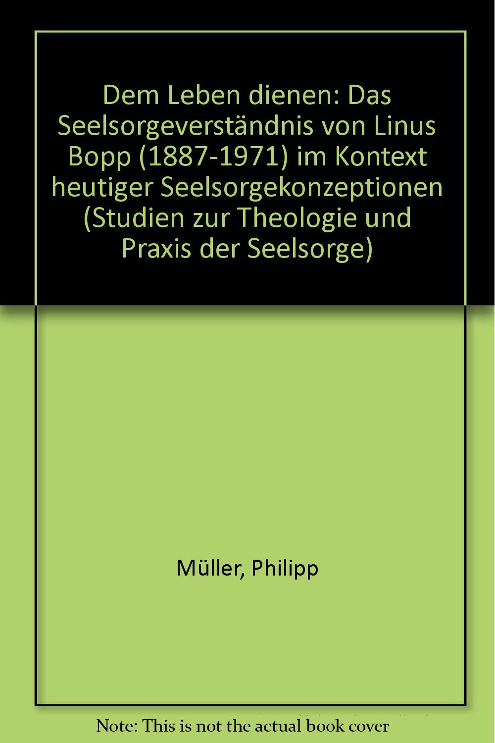 Dem Leben dienen: Das Seelsorgeverständnis von Linus Bopp (1887-1971) im Kontext heutiger Seelsorgekonzeptionen (Studien zur Theologie und Praxis der Seelsorge) Politics & Society Books