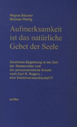 Aufmerksamkeit ist das natürliche Gebet der Seele: Geistliche Begleitung in der Zeit der Wüstenväter und der personzentrierte Ansatz nach Carl R. ... (Beiträge zur Theologie der Spiritualität) Religion & Esotericism