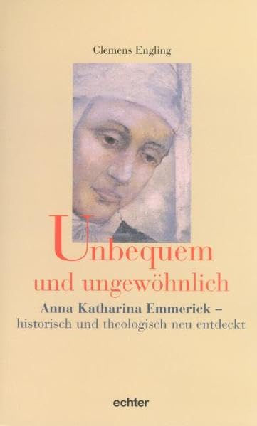 Unbequem und ungewöhnlich: Anna Katharina Emmerick - historisch und theologisch neu entdeckt Memories