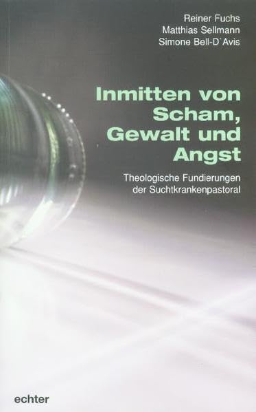 Inmitten von Scham, Gewalt und Angst: Theologische Fundierungen der Suchtkrankenpastoral Religion & Esotericism