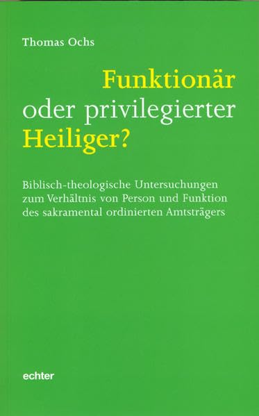 Funktionär oder privilegierter Heiliger?: Biblisch-theologische Untersuchungen zum Verhältnis von Person und Funktion des sakramental ordinierten Amtsträgers Religion & Esotericism