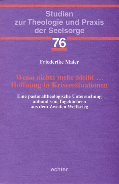 Wenn nichts mehr bleibt ... Hoffnung in Krisensituationen: Eine pastoraltheologische Untersuchung anhand von Tagebüchern aus dem Zweiten Weltkrieg (Studien zur Theologie und Praxis der Seelsorge) Memories