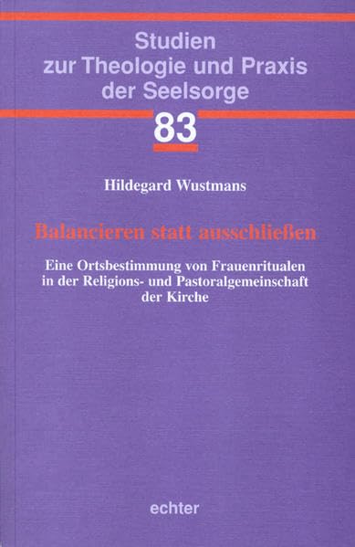 Balancieren statt ausschließen: Eine Ortsbestimmung von Frauenritualen in der Religions- und Pastoralgemeinschaft der Kirche (Studien zur Theologie und Praxis der Seelsorge) Film, Art & Culture