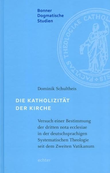 Die Katholizität der Kirche: Versuch einer Bestimmung der dritten nota ecclesiae in der deutschsprachigen Systematischen Theologie seit dem Zweiten Vatikanum (Bonner dogmatische Studien) Religion & Esotericism