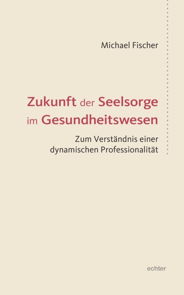 Zukunft der Seelsorge im Gesundheitswesen: Zum Verständnis einer dynamischen Professionalität Religion & Esotericism