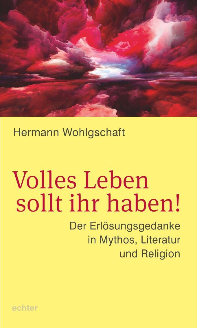 Volles Leben sollt ihr haben!: Der Erlösungsgedanke in Mythos, Literatur und Religion Religion & Esotericism