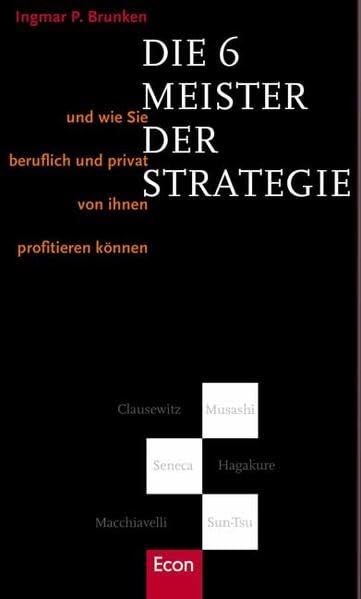 Die 6 Meister der Strategie: Und wie Sie beruflich und privat von ihnen profitieren können. Clausewitz - Musashi - Seneca - Hagakure - Machiavelli - Sun-Tsu Business, Finance & Career