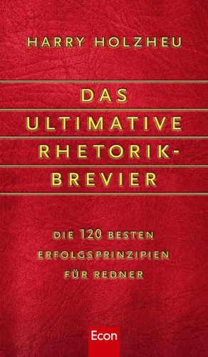 Das ultimative Rhetorik-Brevier: Die 120 besten Erfolgsprinzipien für Redner Business, Finance & Career