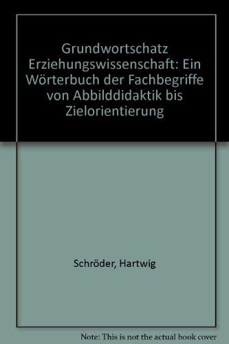 Grundwortschatz Erziehungswissenschaften: Ein Wörterbuch der Fachbegriffe von "Abbilddidaktik" bis "Zielorientierung" Learning & Reference