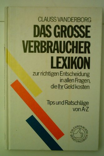 Das grosse Verbraucher-Lexikon: Zur richtigen Entscheidung in allen Fragen, die Ihr Geld kosten. Tips und Ratschläge von A - Z General education
