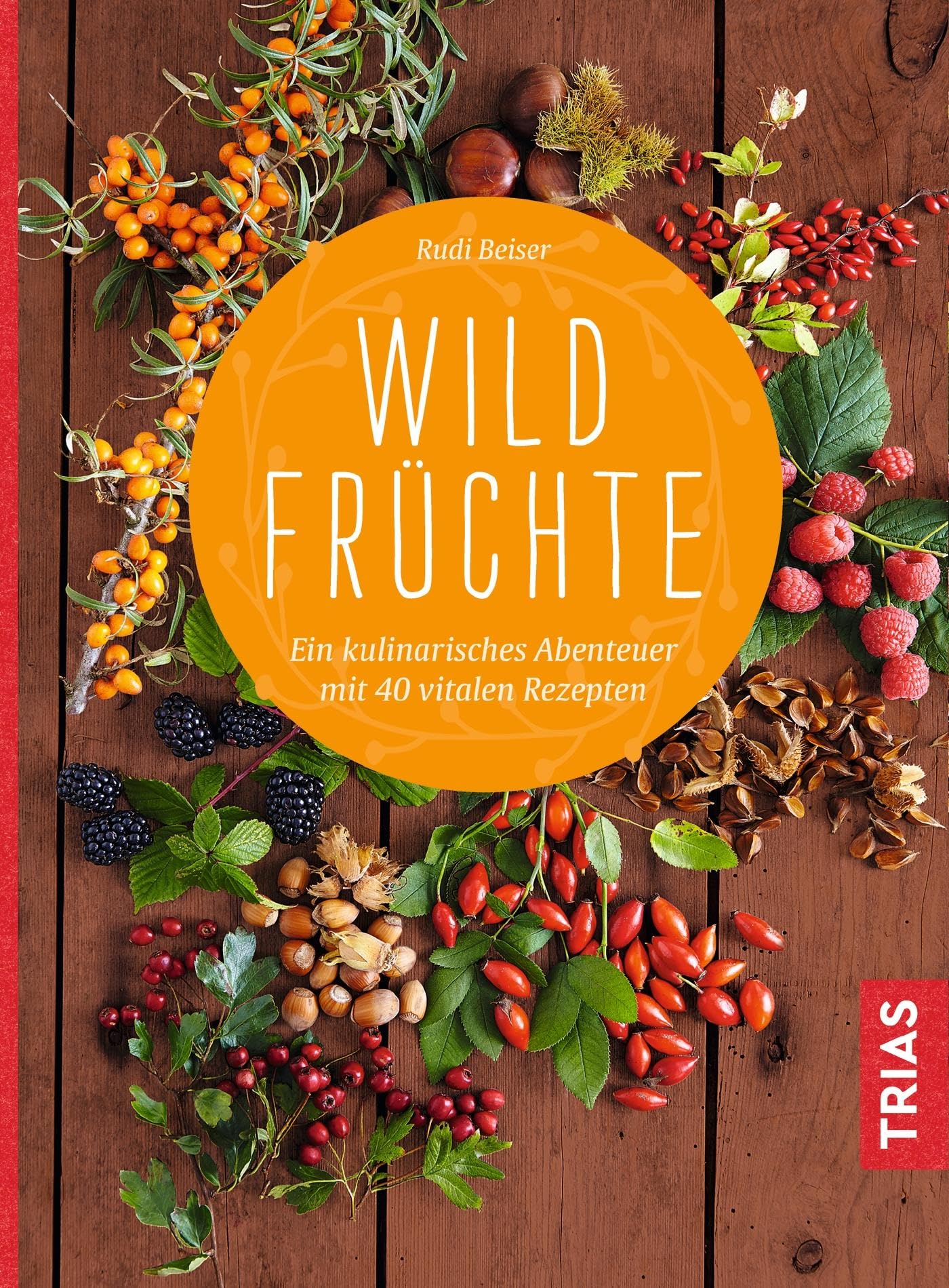 Wildfrüchte: Ein kulinarisches Abenteuer. Mit 40 vitalen Rezepten Leisure, Home & Garden
