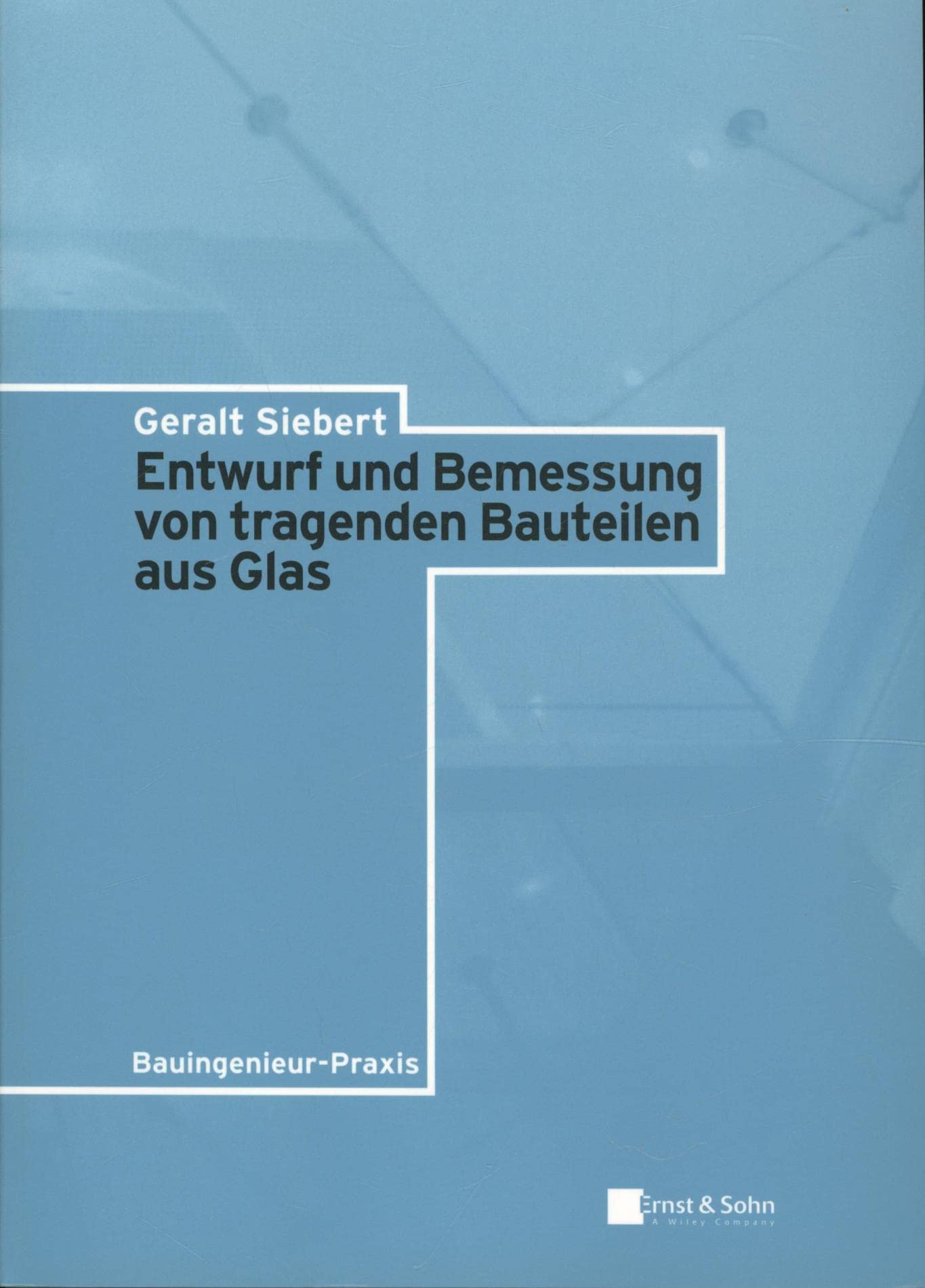 Entwurf und Bemessung von tragenden Bauteilen aus Glas (Bauingenieur-Praxis) Business & Technology