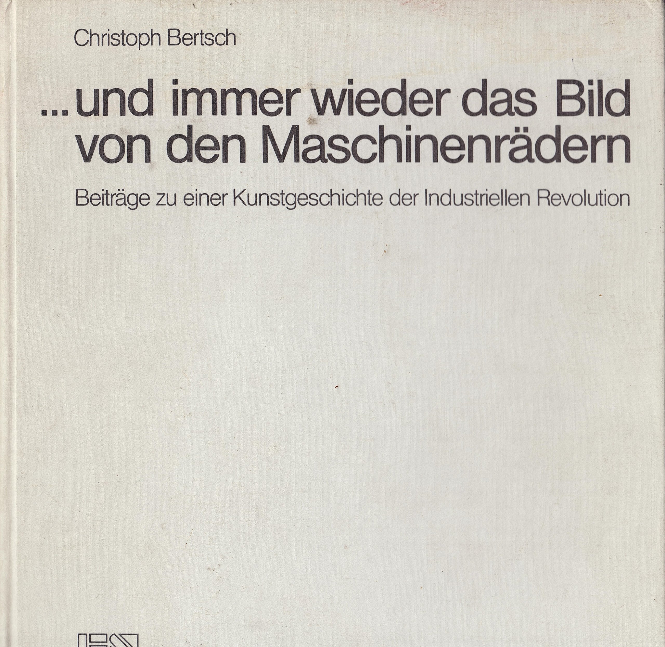 ... und immer wieder das Bild von den Maschinenrädern: Beiträge zu einer Kunstgeschichte der Industriellen Revolution (Denkmalpflege - Architekturgeschichte - Umweltgestaltung) Film, Art & Culture