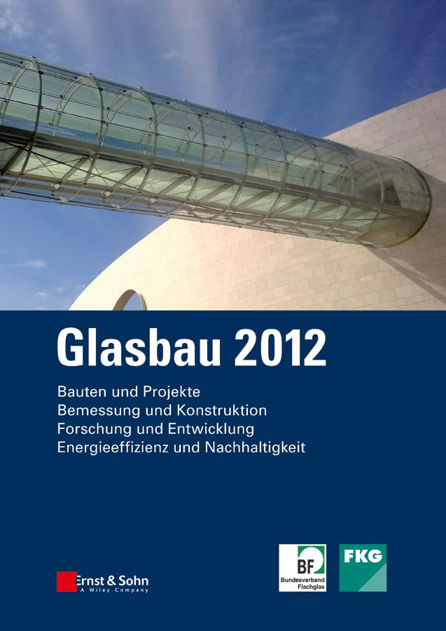 Glasbau 2012: Bauten und Projekte. Bemessung und Konstruktion. Forschung und Entwicklung. Energieeffizienz und Nachhaltigkeit Business & Technology