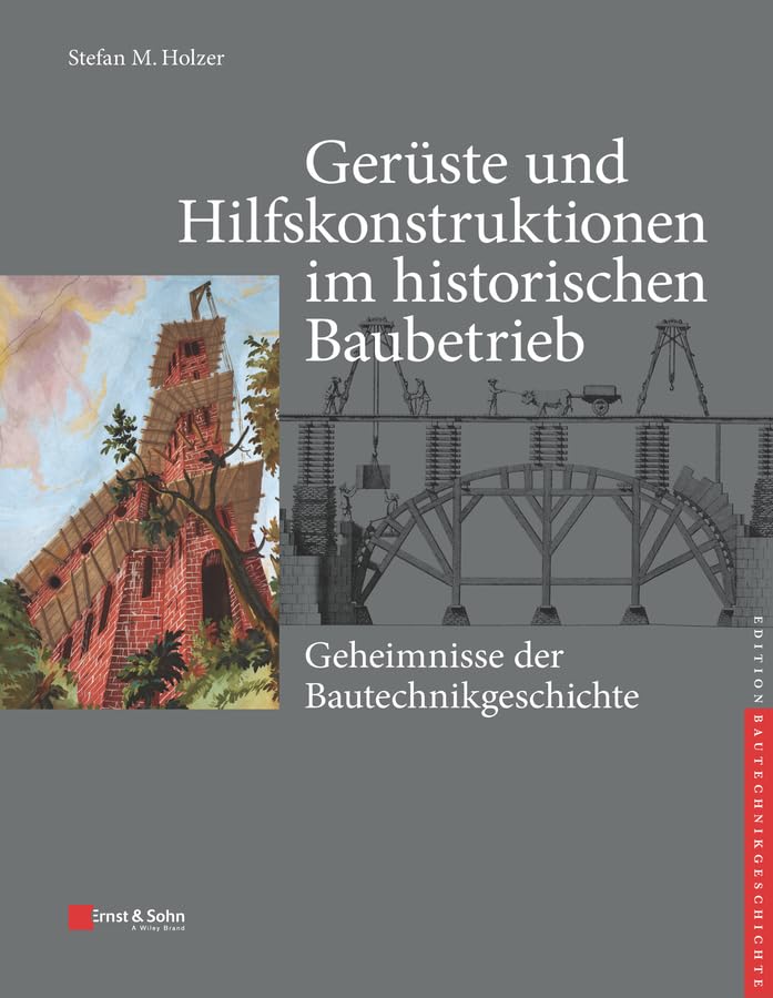Gerüste und Hilfskonstruktionen im historischen Baubetrieb: Geheimnisse der Bautechnikgeschichte (edition Bautechnikgeschichte / Construction History series) Business & Technology