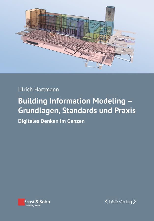 Building Information Modeling - Grundlagen, Standards, Praxis: Digitales Denken im Ganzen (Bauingenieur-Praxis) Business & Technology