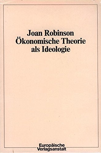 Ökonomische Theorie als Ideologie. Über einige altmodische Fragen der Wirtschaftstheorie Business & Technology