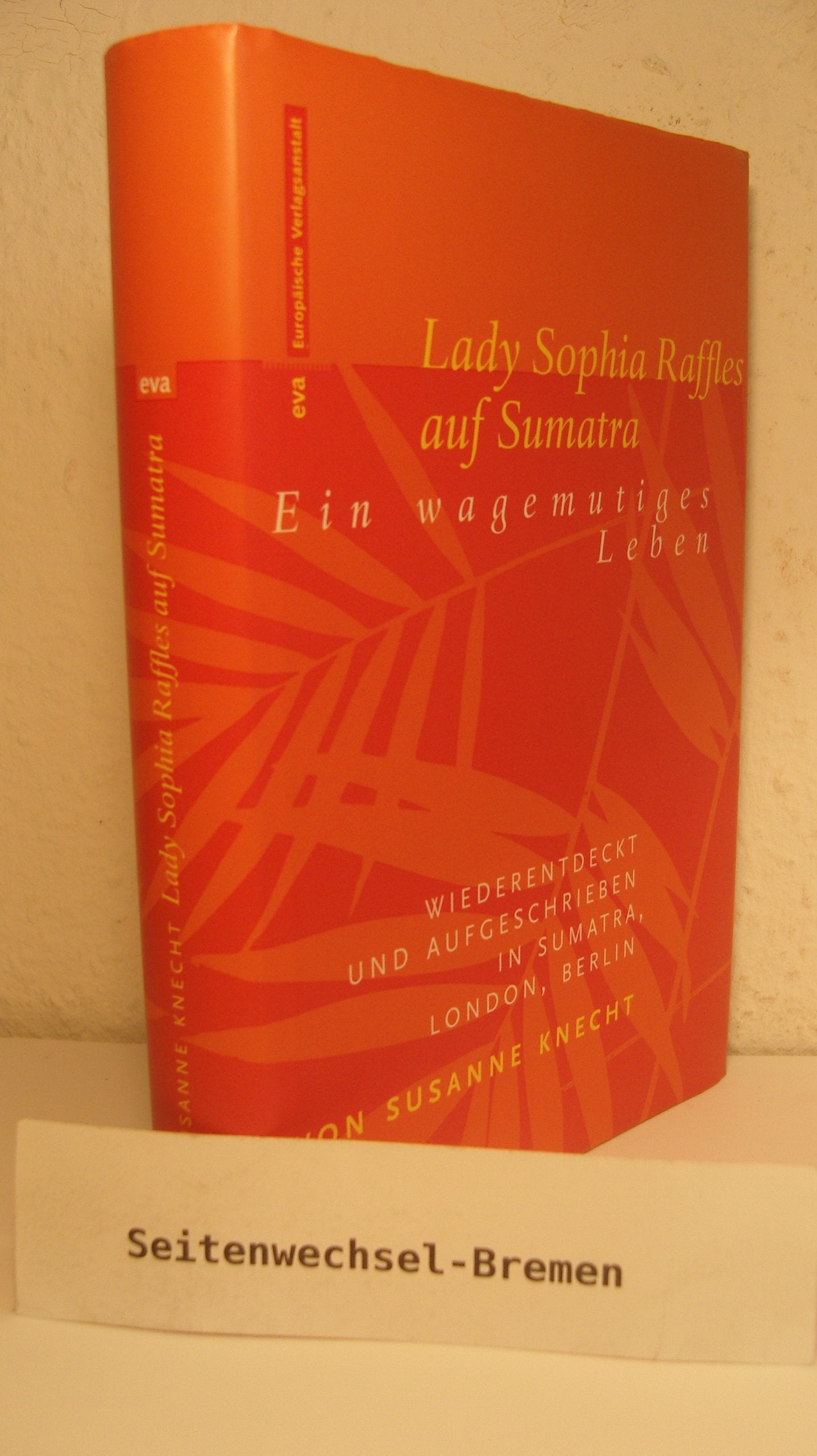 Lady Sophia Raffles auf Sumatra: Ein wagemutiges Leben - wiederentdeckt und aufgeschrieben in Sumatra, London, Berlin Personalities