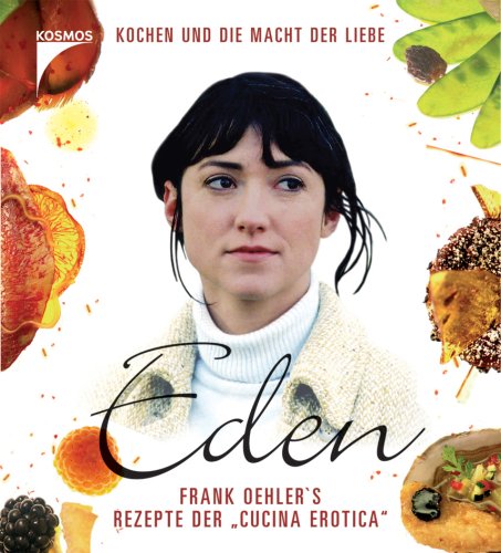 Eden: Frank Oehlers Rezepte der "cucina erotica" - Kochen und die Macht der Liebe. Das Buch zum Film Cooking & Enjoying