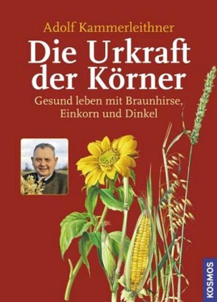 Die Urkraft der Körner: Gesund leben mit Braunhirse, Einkorn und Dinkel Leisure, Home & Garden