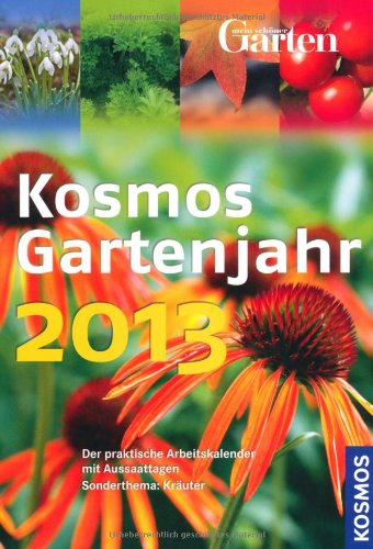 Kosmos Gartenjahr 2013: Der praktische Arbeitskalender mit Aussaattagen. Sonderthema: Kräuter Garden & Plants