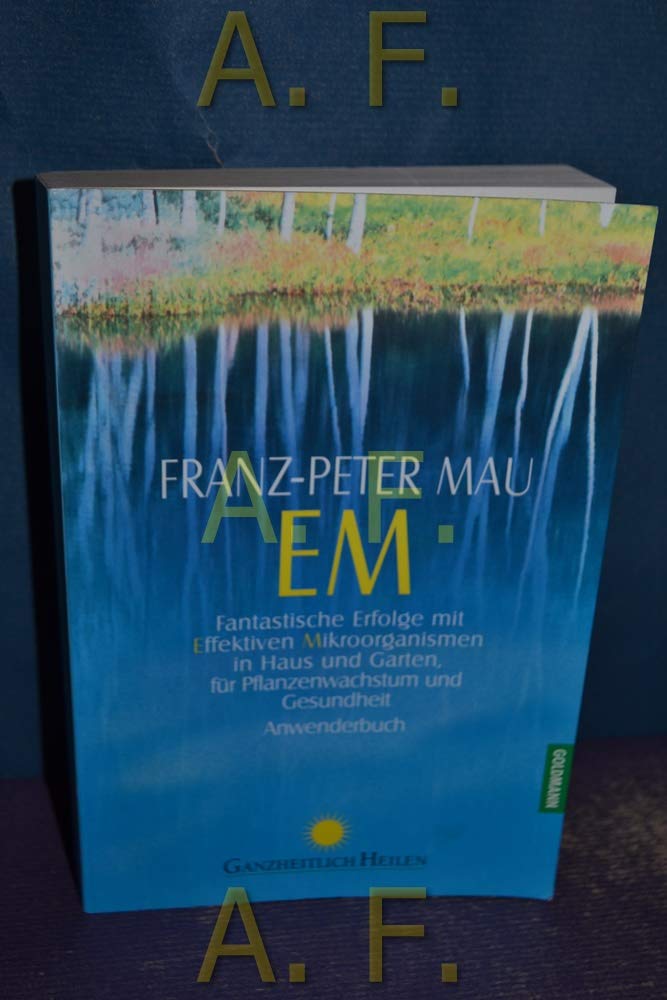 EM: Fantastische Erfolge mit Effektiven Mikroorganismen in Haus und Garten, für Pflanzenwachstum und Gesundheit - Anwenderbuch Leisure, Home & Garden