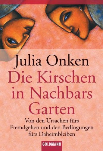Die Kirschen in Nachbars Garten: Von den Ursachen fürs Fremdgehen und den Bedingungen fürs Daheimbleiben Leisure, Home & Garden