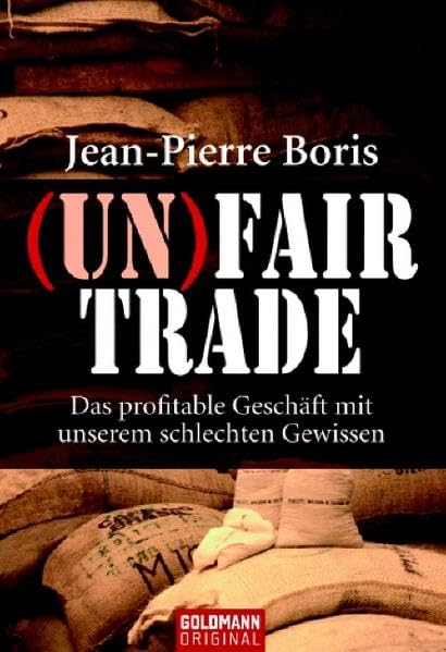 (UN)FAIR TRADE: Das profitable Geschäft mit unserem schlechten Gewissen (Goldmann Sachbücher) Business, Finance & Career