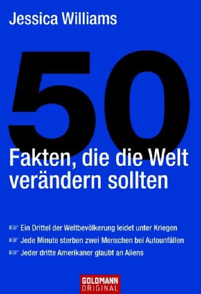 50 Fakten, die die Welt verändern sollten: * Ein Drittel der Weltbevölkerung leidet unter Kriegen - * Jede Minute sterben zwei Menschen bei ... glaubt an Aliens (Goldmann Sachbücher) Politics & History