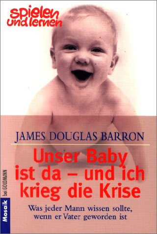 Unser Baby ist da - und ich krieg die Krise: Was jeder Mann wissen sollte, wenn er Vater geworden ist Books