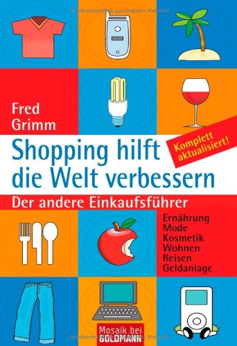 Shopping hilft die Welt verbessern: Der andere Einkaufsführer - . Ernährung . Mode . Kosmetik . Wohnen . Reisen . Geldanlage Business, Finance & Career