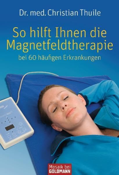So hilft Ihnen die Magnetfeldtherapie: bei 60 häufigen Erkrankungen Medicine