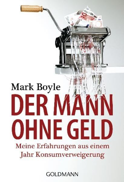 Der Mann ohne Geld: Meine Erfahrungen aus einem Jahr Konsumverweigerung Business, Finance & Career