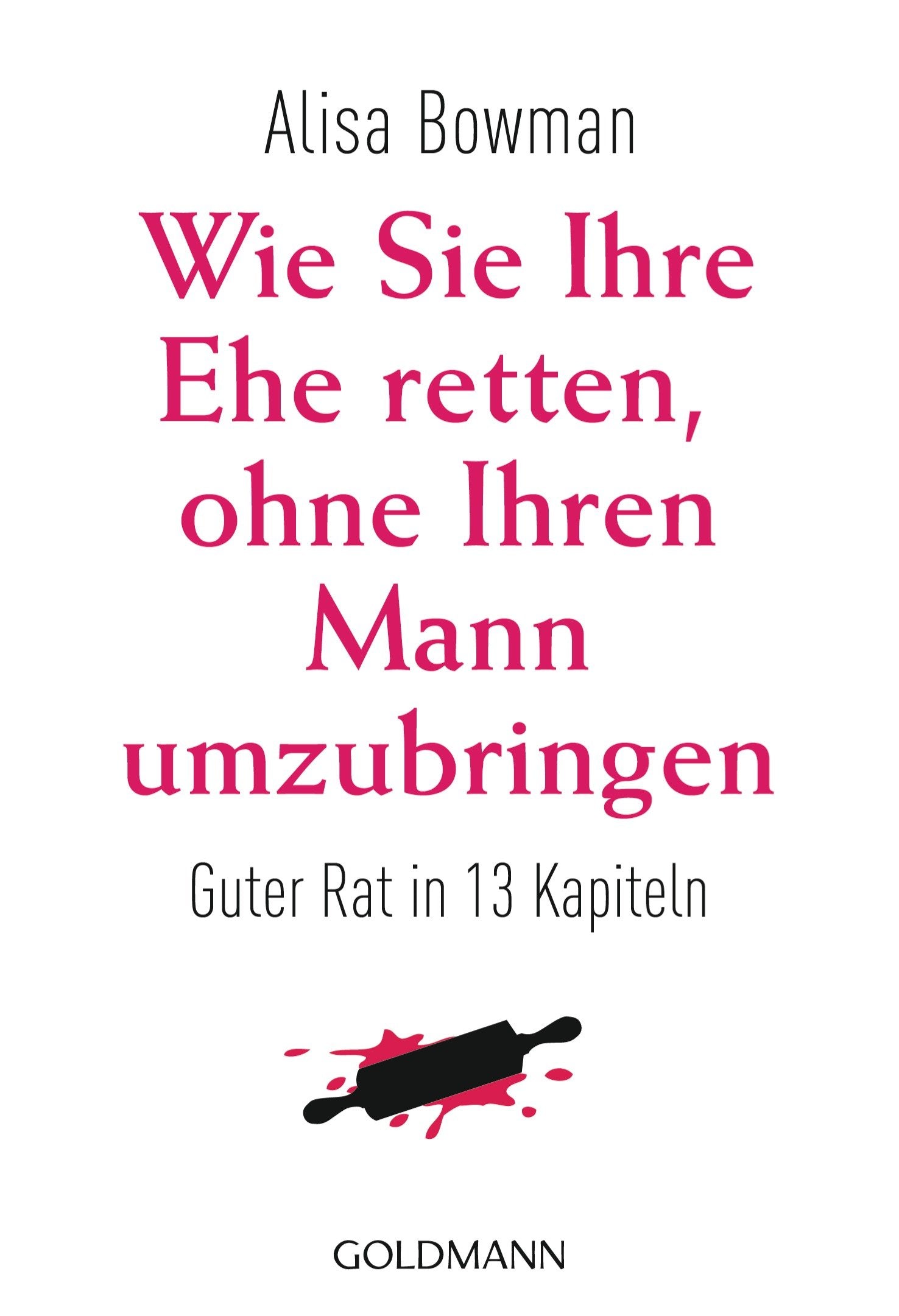 Wie Sie Ihre Ehe retten, ohne Ihren Mann umzubringen: Guter Rat in 13 Kapiteln Partnership & Love