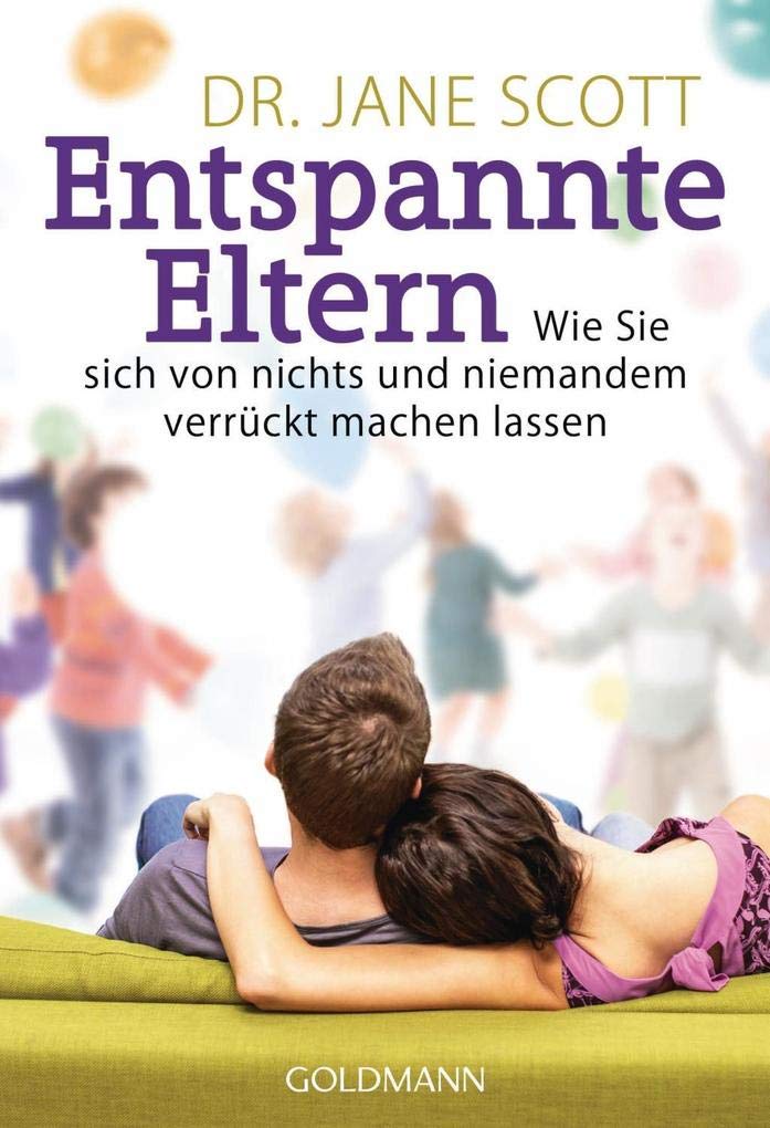 Entspannte Eltern: Wie Sie sich von nichts und niemandem verrückt machen lassen Business, Finance & Career