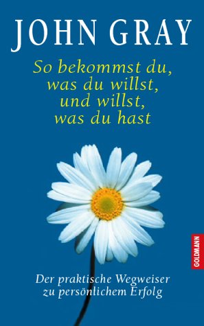 So bekommst du, was du willst, und willst, was du hast. Der praktische Wegweiser zu persönlichem Erfolg Lifestyle