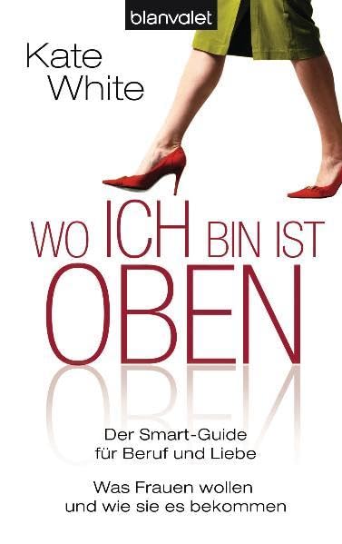 Wo ich bin, ist oben: Der Smart-Guide für Beruf und Liebe - Was Frauen wollen - und wie sie es bekommen (BLA - Allgemeine Reihe) Contemporary literature Books
