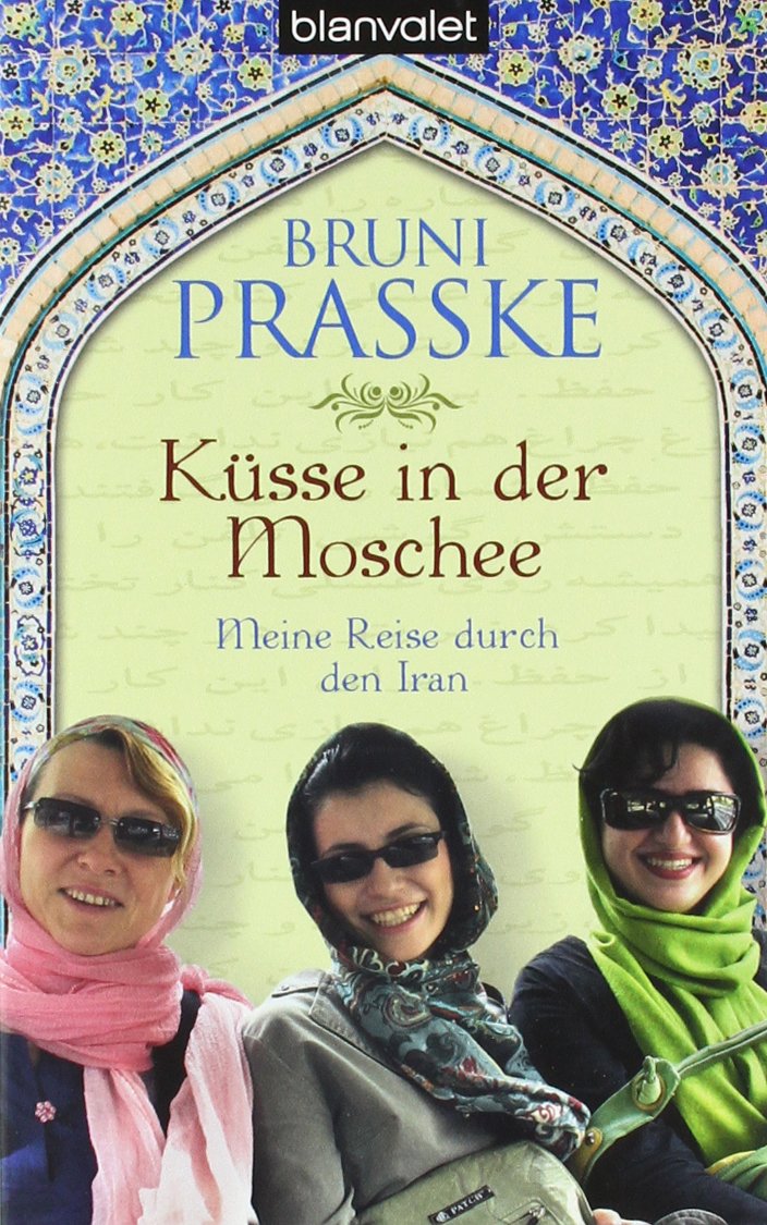 Küsse in der Moschee: Meine Reise durch den Iran Travelogues