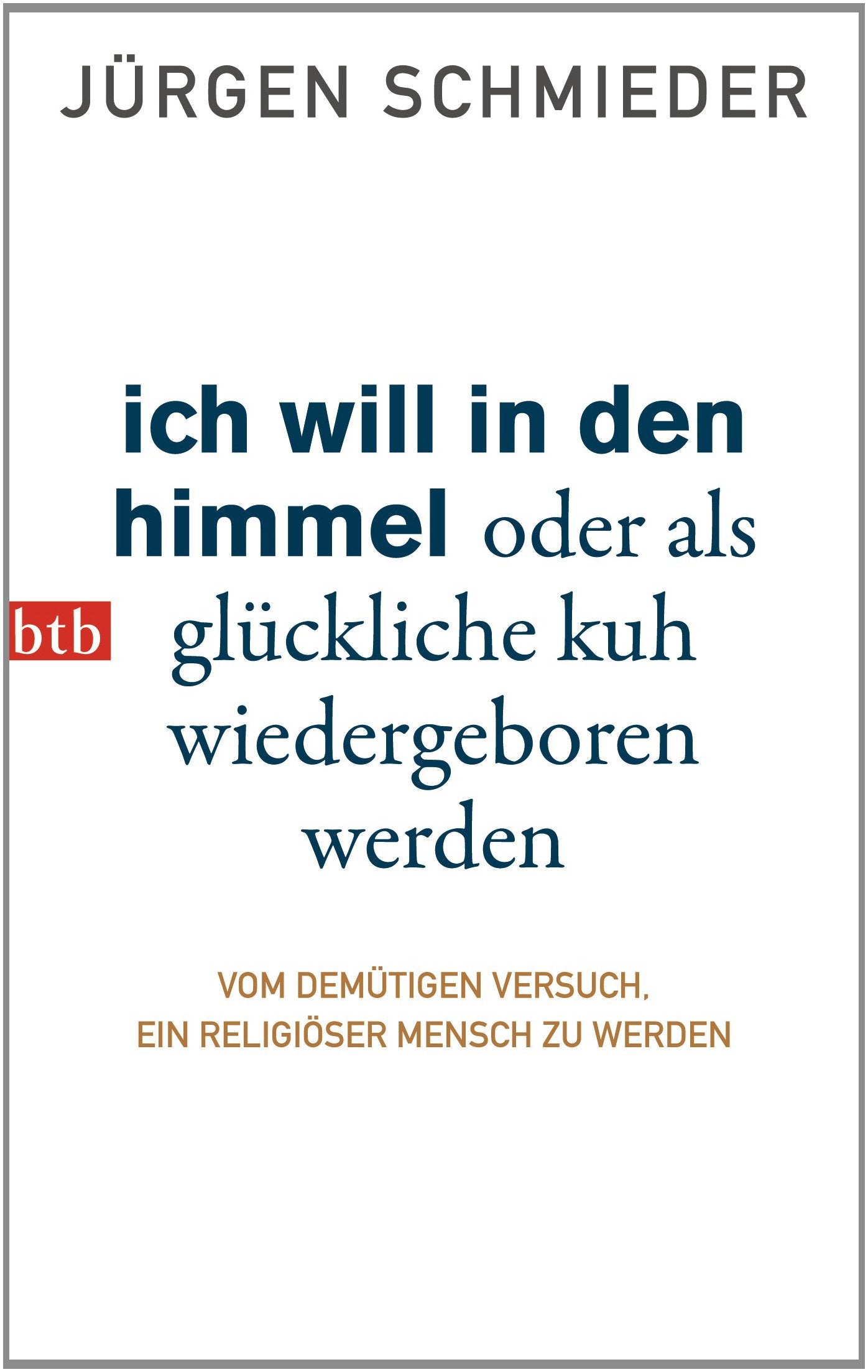 Ich will in den Himmel oder als glückliche Kuh wiedergeboren werden: Vom demütigen Versuch, ein religiöser Mensch zu werden Books
