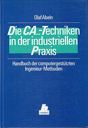 Die CA...-Techniken in der industriellen Praxis: Handbuch der computergestützten Imgenieur-Methoden Business & Technology