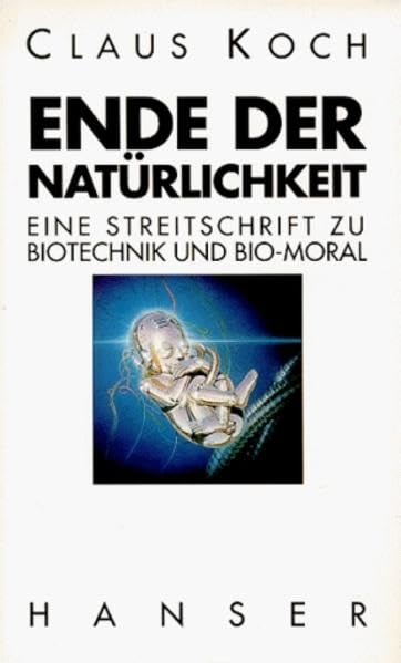 Ende der Natürlichkeit: Eine Streitschrift zu Bio-Technik und Bio-Moral Philosophy