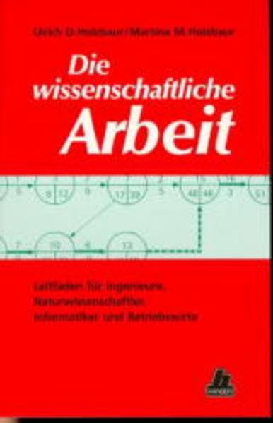 Die wissenschaftliche Arbeit: Leitfaden für Ingenieure, Naturwissenschaftler, Informatiker und Betriebswirte Business & Technology