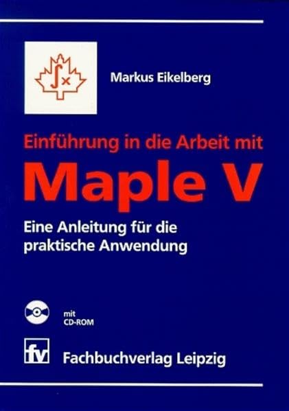 Einführung in die Arbeit mit Maple V mit CD-ROM: Eine Anleitung für die praktische Anwendung Mathematics